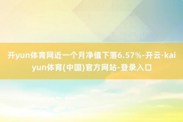 开yun体育网近一个月净值下落6.57%-开云·kaiyun体育(中国)官方网站-登录入口