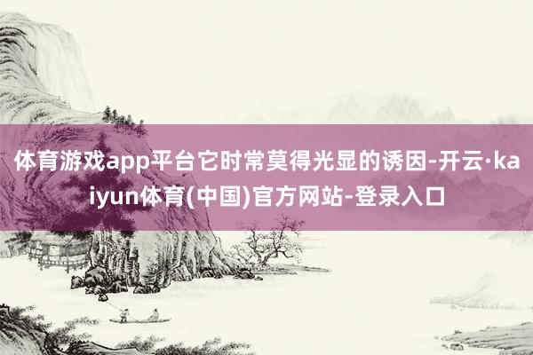 体育游戏app平台它时常莫得光显的诱因-开云·kaiyun体育(中国)官方网站-登录入口