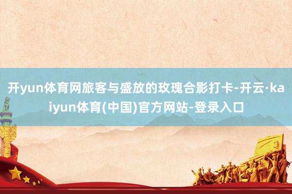 开yun体育网旅客与盛放的玫瑰合影打卡-开云·kaiyun体育(中国)官方网站-登录入口